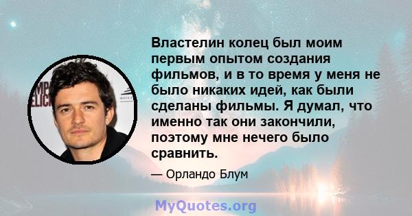 Властелин колец был моим первым опытом создания фильмов, и в то время у меня не было никаких идей, как были сделаны фильмы. Я думал, что именно так они закончили, поэтому мне нечего было сравнить.