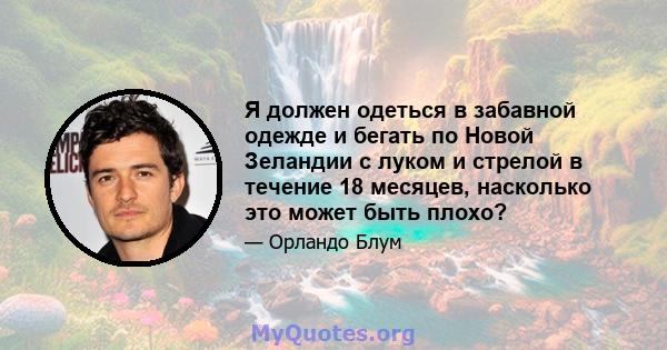 Я должен одеться в забавной одежде и бегать по Новой Зеландии с луком и стрелой в течение 18 месяцев, насколько это может быть плохо?