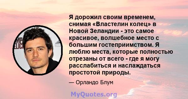 Я дорожил своим временем, снимая «Властелин колец» в Новой Зеландии - это самое красивое, волшебное место с большим гостеприимством. Я люблю места, которые полностью отрезаны от всего - где я могу расслабиться и