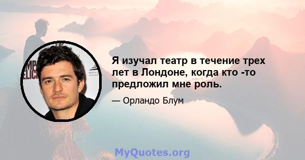 Я изучал театр в течение трех лет в Лондоне, когда кто -то предложил мне роль.