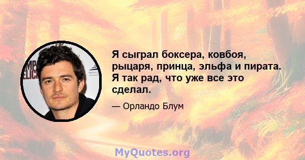 Я сыграл боксера, ковбоя, рыцаря, принца, эльфа и пирата. Я так рад, что уже все это сделал.