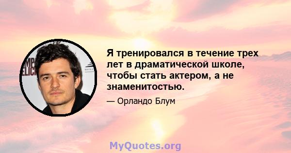 Я тренировался в течение трех лет в драматической школе, чтобы стать актером, а не знаменитостью.