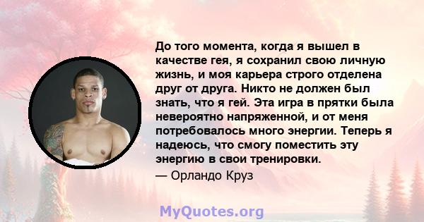 До того момента, когда я вышел в качестве гея, я сохранил свою личную жизнь, и моя карьера строго отделена друг от друга. Никто не должен был знать, что я гей. Эта игра в прятки была невероятно напряженной, и от меня