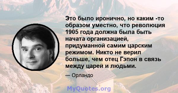 Это было иронично, но каким -то образом уместно, что революция 1905 года должна была быть начата организацией, придуманной самим царским режимом. Никто не верил больше, чем отец Гэпон в связь между царей и людьми.