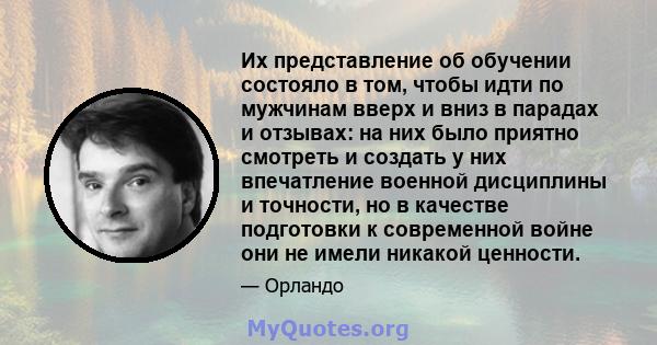 Их представление об обучении состояло в том, чтобы идти по мужчинам вверх и вниз в парадах и отзывах: на них было приятно смотреть и создать у них впечатление военной дисциплины и точности, но в качестве подготовки к