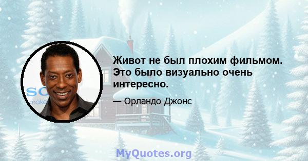 Живот не был плохим фильмом. Это было визуально очень интересно.