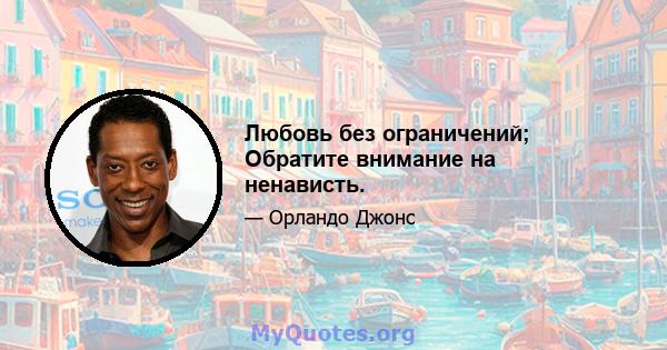 Любовь без ограничений; Обратите внимание на ненависть.