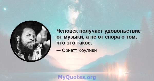 Человек получает удовольствие от музыки, а не от спора о том, что это такое.