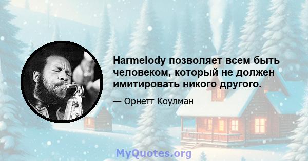 Harmelody позволяет всем быть человеком, который не должен имитировать никого другого.