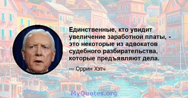 Единственные, кто увидит увеличение заработной платы, - это некоторые из адвокатов судебного разбирательства, которые предъявляют дела.