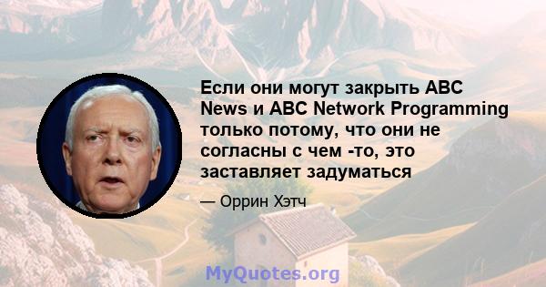 Если они могут закрыть ABC News и ABC Network Programming только потому, что они не согласны с чем -то, это заставляет задуматься