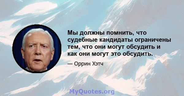 Мы должны помнить, что судебные кандидаты ограничены тем, что они могут обсудить и как они могут это обсудить.