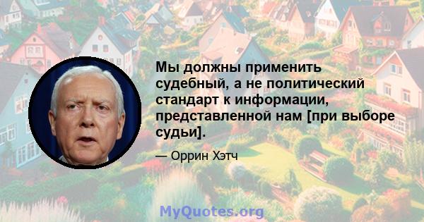 Мы должны применить судебный, а не политический стандарт к информации, представленной нам [при выборе судьи].