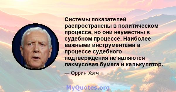 Системы показателей распространены в политическом процессе, но они неуместны в судебном процессе. Наиболее важными инструментами в процессе судебного подтверждения не являются лакмусовая бумага и калькулятор.