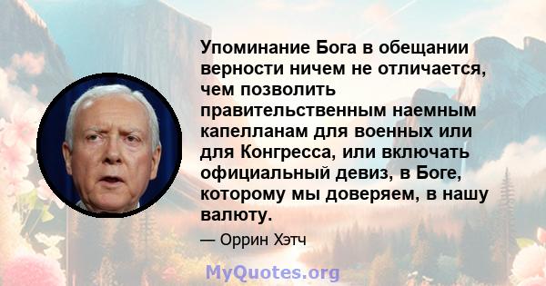 Упоминание Бога в обещании верности ничем не отличается, чем позволить правительственным наемным капелланам для военных или для Конгресса, или включать официальный девиз, в Боге, которому мы доверяем, в нашу валюту.