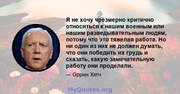 Я не хочу чрезмерно критично относиться к нашим военным или нашим разведывательным людям, потому что это тяжелая работа. Но ни один из них не должен думать, что они победить их грудь и сказать, какую замечательную