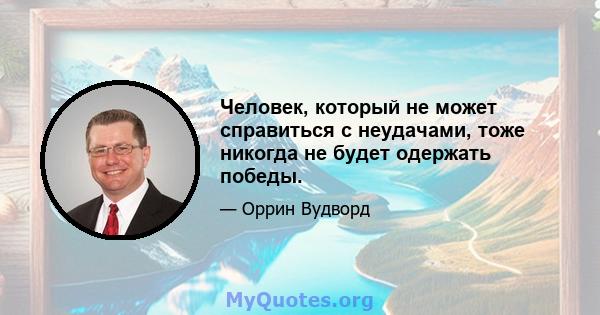 Человек, который не может справиться с неудачами, тоже никогда не будет одержать победы.