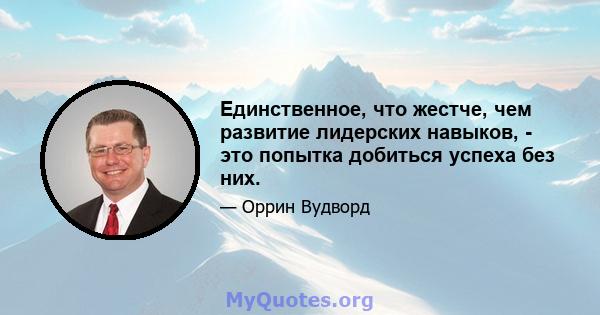 Единственное, что жестче, чем развитие лидерских навыков, - это попытка добиться успеха без них.