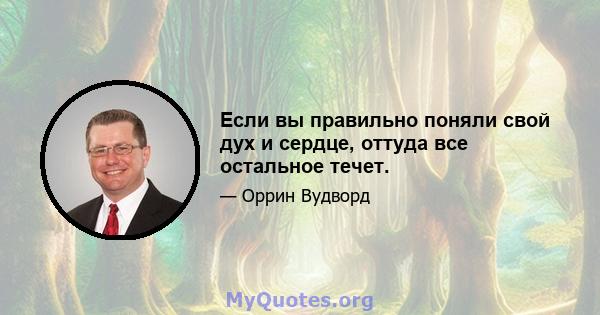 Если вы правильно поняли свой дух и сердце, оттуда все остальное течет.