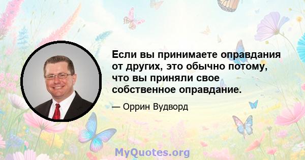 Если вы принимаете оправдания от других, это обычно потому, что вы приняли свое собственное оправдание.