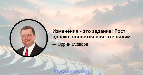 Изменения - это задание; Рост, однако, является обязательным.