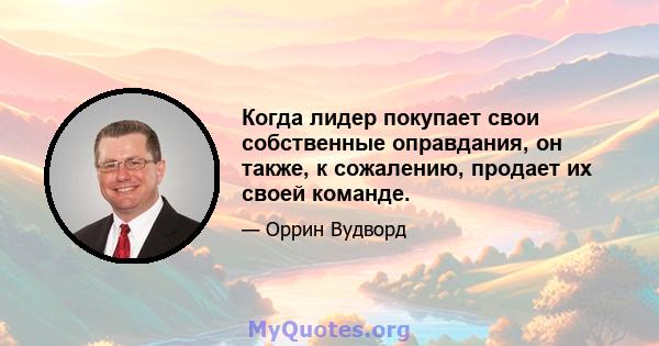 Когда лидер покупает свои собственные оправдания, он также, к сожалению, продает их своей команде.