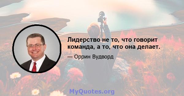 Лидерство не то, что говорит команда, а то, что она делает.