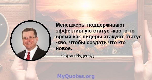 Менеджеры поддерживают эффективную статус -кво, в то время как лидеры атакуют статус -кво, чтобы создать что -то новое.