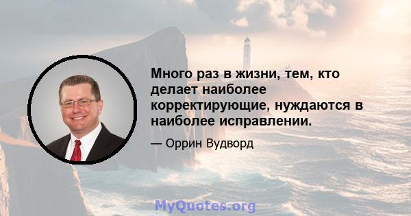 Много раз в жизни, тем, кто делает наиболее корректирующие, нуждаются в наиболее исправлении.