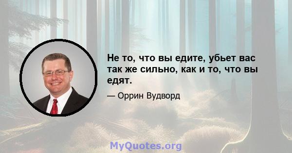 Не то, что вы едите, убьет вас так же сильно, как и то, что вы едят.