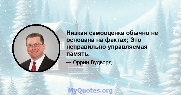 Низкая самооценка обычно не основана на фактах; Это неправильно управляемая память.