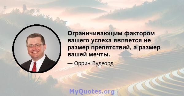 Ограничивающим фактором вашего успеха является не размер препятствий, а размер вашей мечты.