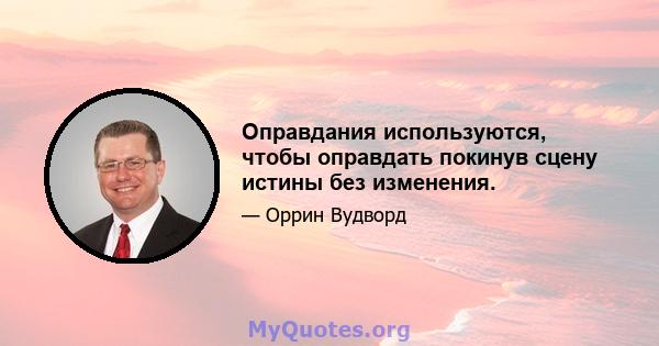 Оправдания используются, чтобы оправдать покинув сцену истины без изменения.