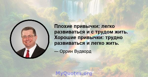 Плохие привычки: легко развиваться и с трудом жить. Хорошие привычки: трудно развиваться и легко жить.