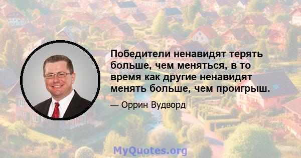 Победители ненавидят терять больше, чем меняться, в то время как другие ненавидят менять больше, чем проигрыш.