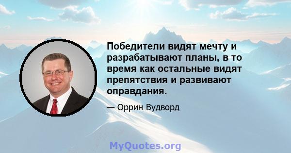 Победители видят мечту и разрабатывают планы, в то время как остальные видят препятствия и развивают оправдания.