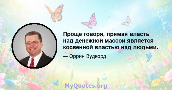 Проще говоря, прямая власть над денежной массой является косвенной властью над людьми.