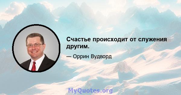 Счастье происходит от служения другим.