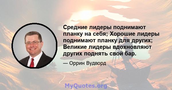 Средние лидеры поднимают планку на себя; Хорошие лидеры поднимают планку для других; Великие лидеры вдохновляют других поднять свой бар.