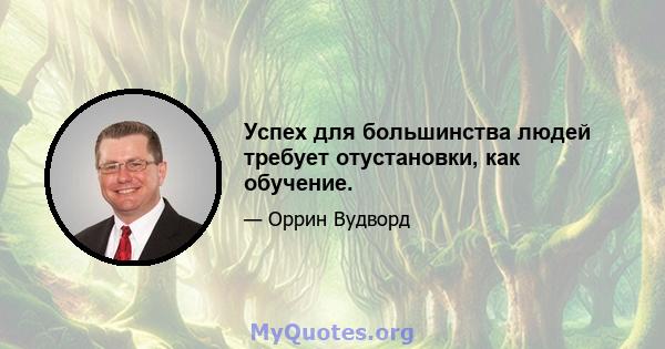 Успех для большинства людей требует отустановки, как обучение.