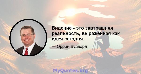 Видение - это завтрашняя реальность, выраженная как идея сегодня.