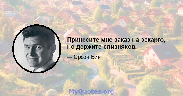 Принесите мне заказ на эскарго, но держите слизняков.