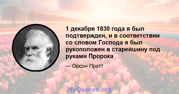 1 декабря 1830 года я был подтвержден, и в соответствии со словом Господа я был рукоположен в старейшину под руками Пророка