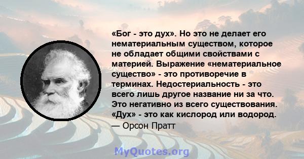 «Бог - это дух». Но это не делает его нематериальным существом, которое не обладает общими свойствами с материей. Выражение «нематериальное существо» - это противоречие в терминах. Недостериальность - это всего лишь