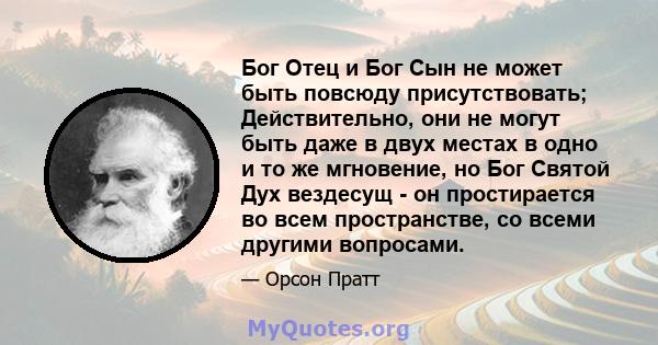 Бог Отец и Бог Сын не может быть повсюду присутствовать; Действительно, они не могут быть даже в двух местах в одно и то же мгновение, но Бог Святой Дух вездесущ - он простирается во всем пространстве, со всеми другими