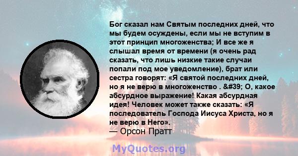 Бог сказал нам Святым последних дней, что мы будем осуждены, если мы не вступим в этот принцип многоженства; И все же я слышал время от времени (я очень рад сказать, что лишь низкие такие случаи попали под мое