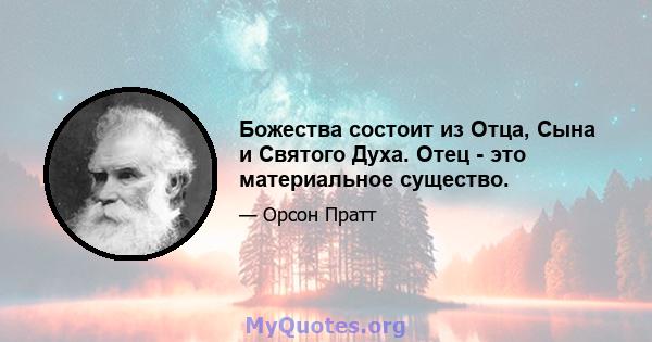 Божества состоит из Отца, Сына и Святого Духа. Отец - это материальное существо.