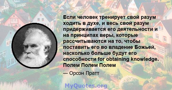 Если человек тренирует свой разум ходить в духе, и весь свой разум придерживается его деятельности и на принципах веры, которые рассчитываются на то, чтобы поставить его во владение Божьей, насколько больше будут его