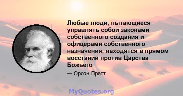 Любые люди, пытающиеся управлять собой законами собственного создания и офицерами собственного назначения, находятся в прямом восстании против Царства Божьего