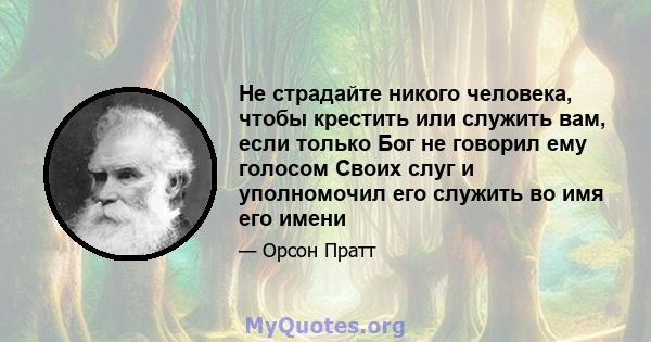 Не страдайте никого человека, чтобы крестить или служить вам, если только Бог не говорил ему голосом Своих слуг и уполномочил его служить во имя его имени